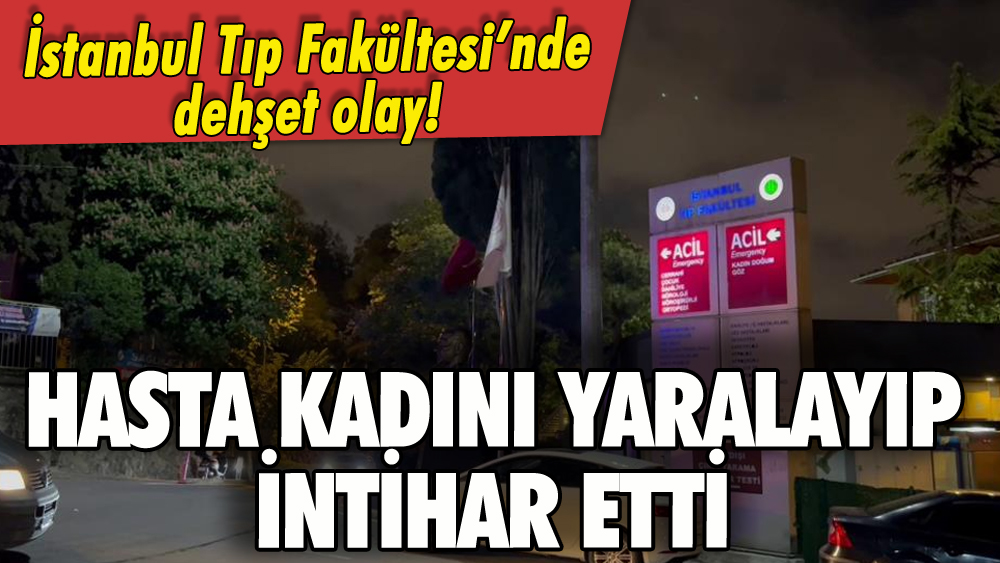 İstanbul Tıp Fakültesi'nde feci olay: Hastayı yaralayıp intihar etti