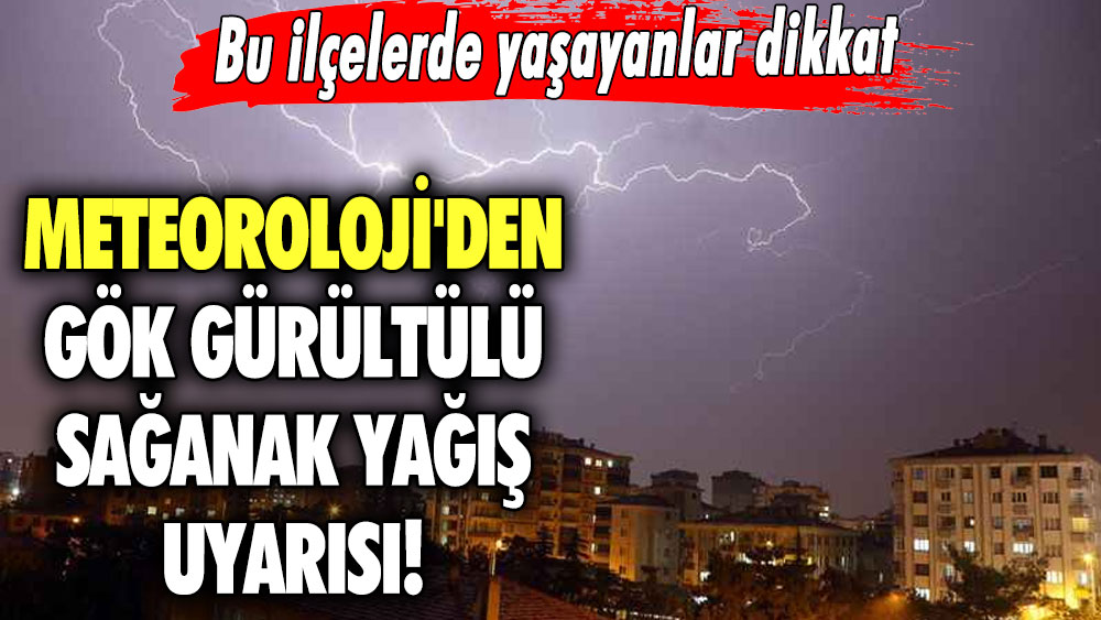 Meteoroloji’den gök gürültülü sağanak yağış uyarısı! Bu ilçelerde yaşayanlar dikkat