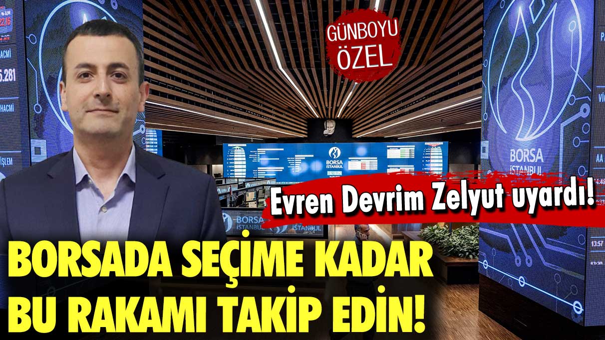 Ekonomist Zelyut bugün borsada olacakları açıkladı: Seçime kadar...