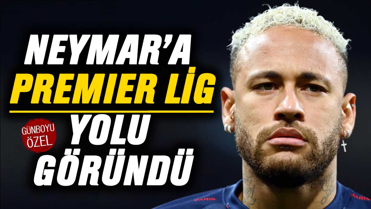 Neymar için Premier Lig yolu göründü