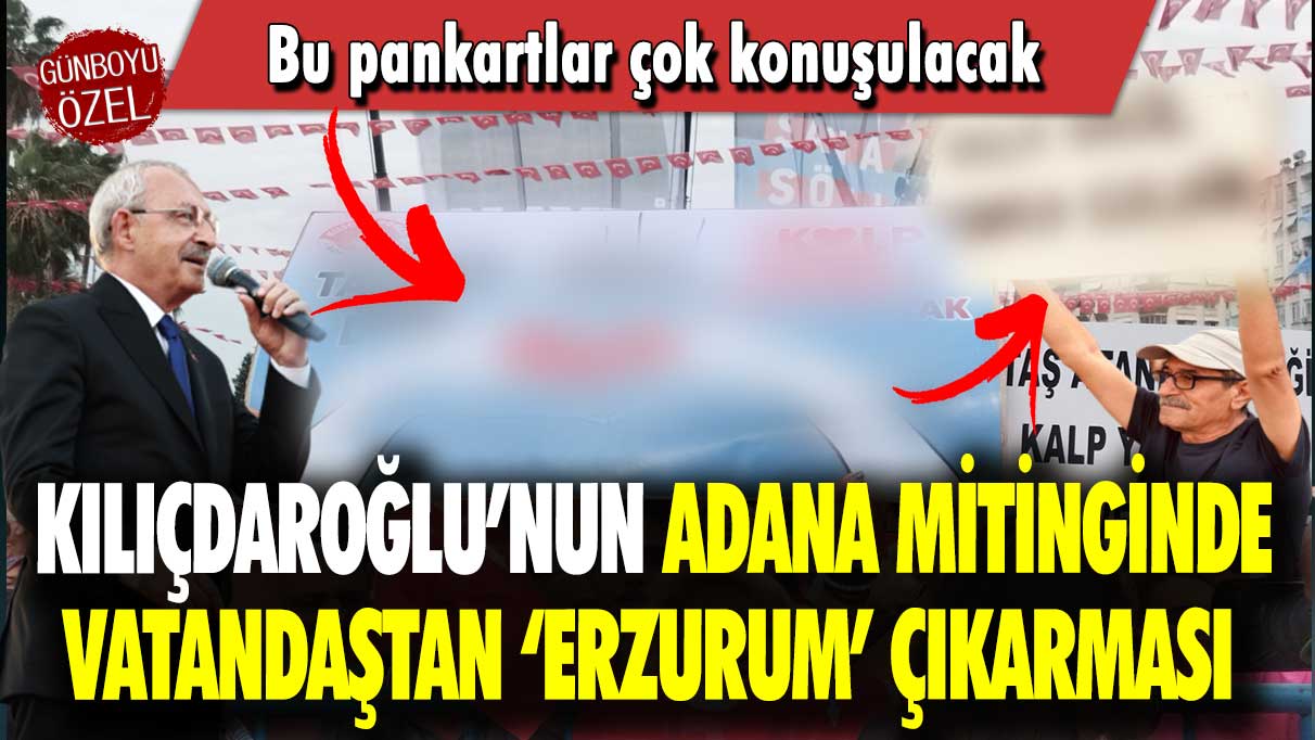 Kılıçdaroğlu’nun Adana mitinginde vatandaştan ‘Erzurum’ çıkarması: Bu pankartlar çok konuşulacak