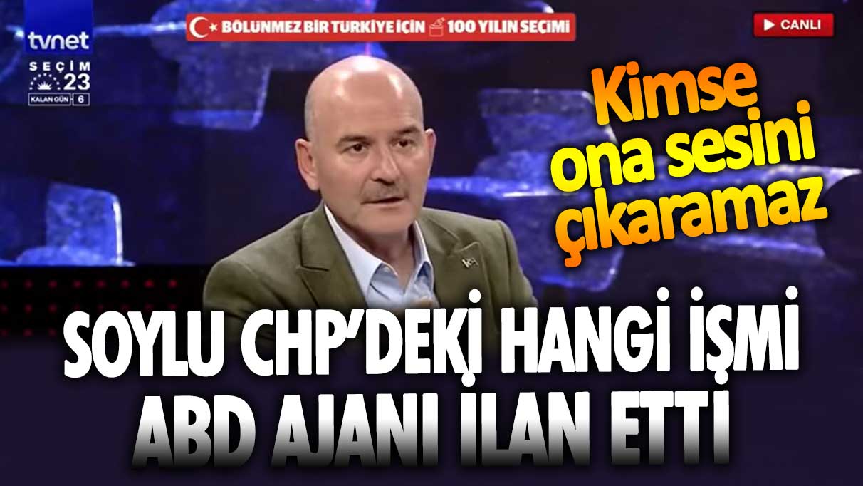 Süleyman Soylu CHP’de hangi ismi ABD ajanı ilan etti: Kimse ona sesini çıkaramaz