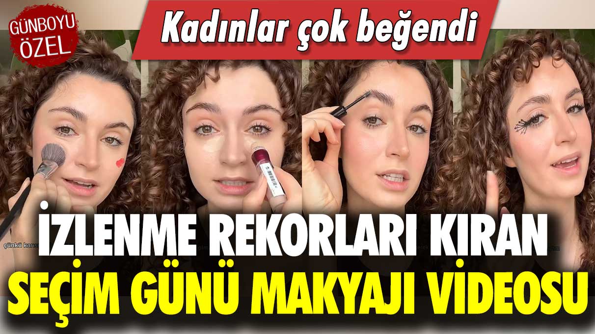 İzlenme rekorları kıran Seçim Günü Makyajı videosu: Kadınlar çok beğendi