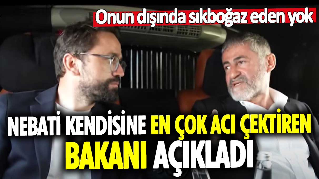 Nureddin Nebati kendisine en çok acı çektiren bakanı açıkladı: Onun dışında sıkboğaz eden yok