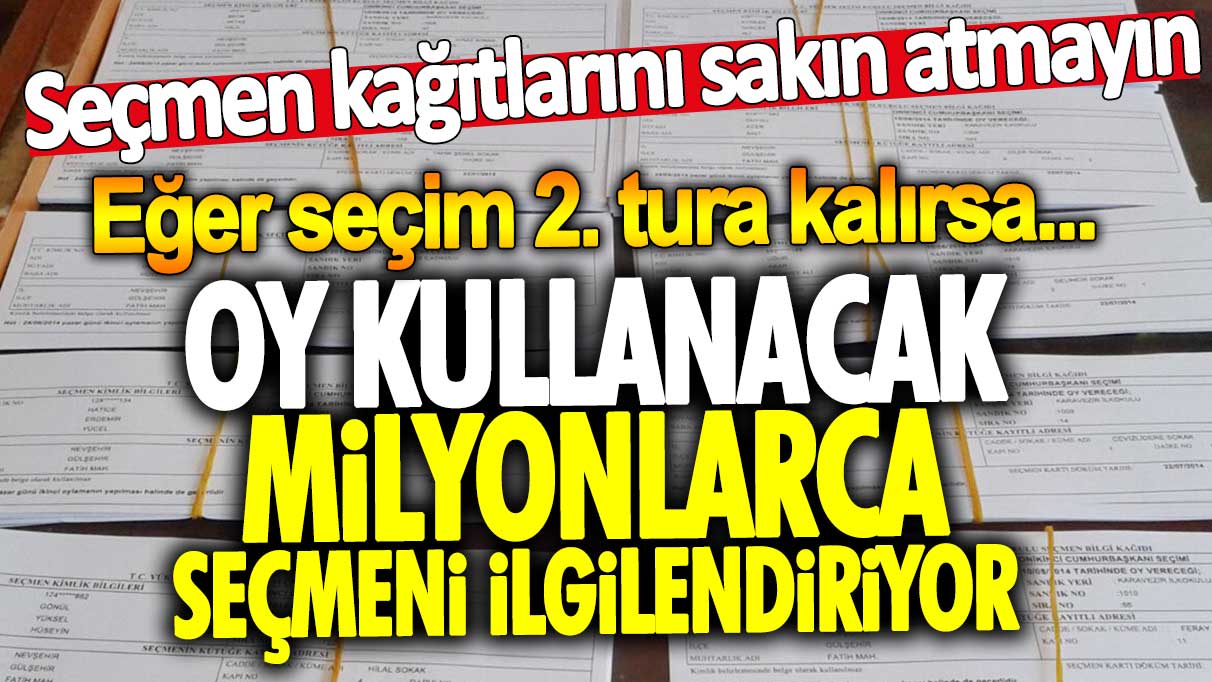 Milyonlarca seçmeni ilgilendiriyor! Seçmen kağıtlarını sakın atmayın. Eğer seçim 2. tura kalırsa...