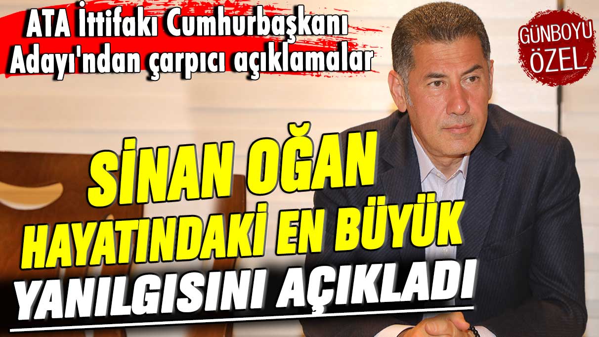 ATA İttifakı Cumhurbaşkanı Adayı'ndan çarpıcı açıklamalar! Sinan Oğan hayatındaki en büyük yanılgısını açıkladı