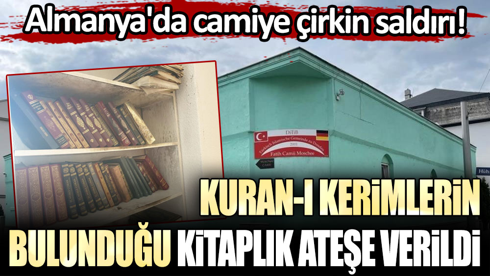 Almanya'da camiye çirkin saldırı: Kuran-ı Kerimlerin bulunduğu kitaplık ateşe verildi