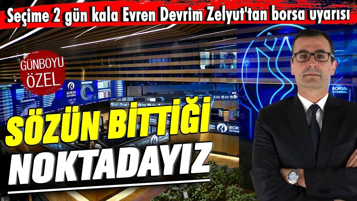 Seçime 2 gün kala Evren Devrim Zelyut'tan borsa uyarısı: Sözün bittiği noktadayız