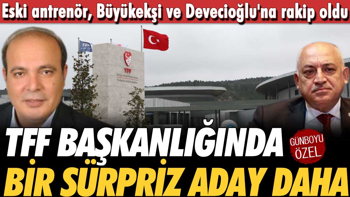 TFF Başkanlığına bir sürpriz aday daha: Eski antrenör, Büyükekşi ve Devecioğlu'na rakip