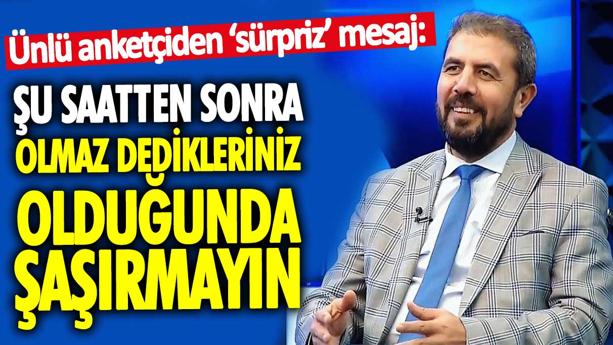 Ünlü anketçiden sürpriz mesaj: Şu saatten sonra olmaz dedikleriniz olduğunda şaşırmayın