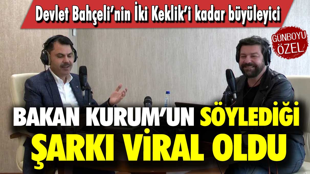 Bakan Kurum’un söylediği şarkı viral oldu: Devlet Bahçeli’nin İki Keklik’i kadar büyüleyici