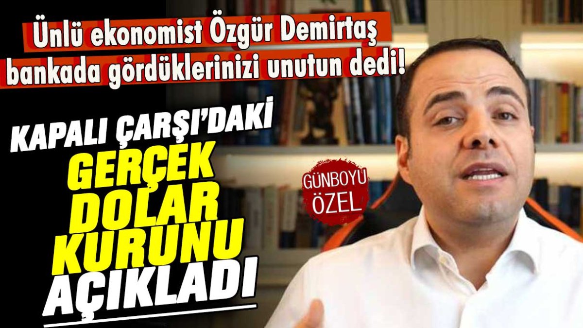 Ünlü ekonomist Özgür Demirtaş bankalarda gördüklerinizi unutun dedi! Kapalıçarşı'daki gerçek dolar kurunu açıkladı