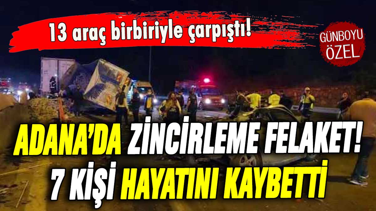 Adana'da zincirleme trafik kazası faciaya neden oldu! 7 kişi hayatını kaybetti