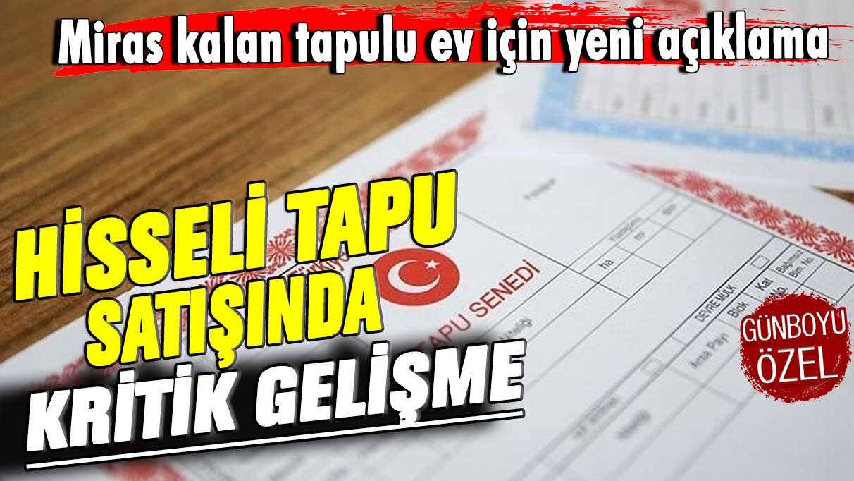 Miras kalan tapulu ev için yeni açıklama! Hisseli tapu satışında kritik gelişme