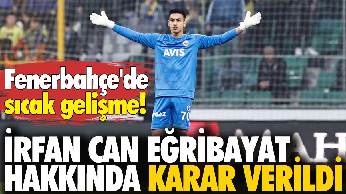 Fenerbahçe'de sıcak gelişme: İrfan Can Eğribayat için karar verildi