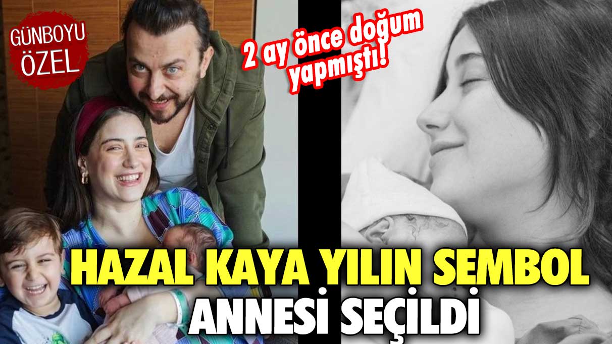 2 ay önce doğum yapmıştı! Hazal Kaya yılın sembol annesi seçildi