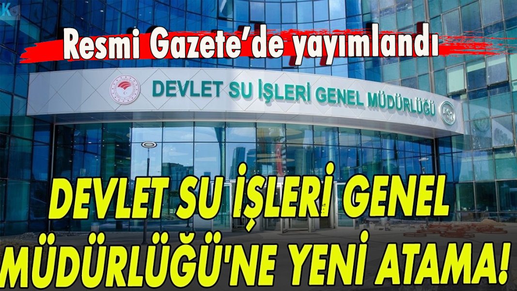 Resmi Gazete'de yayımlandı: DSİ Genel Müdürlüğü'ne atama!