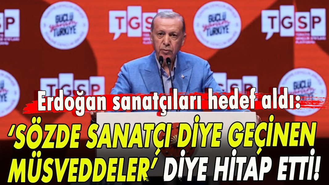 Erdoğan sanatçıları hedef aldı: ‘Sanatçı diye geçinen müsveddeler’ diye hitap etti!