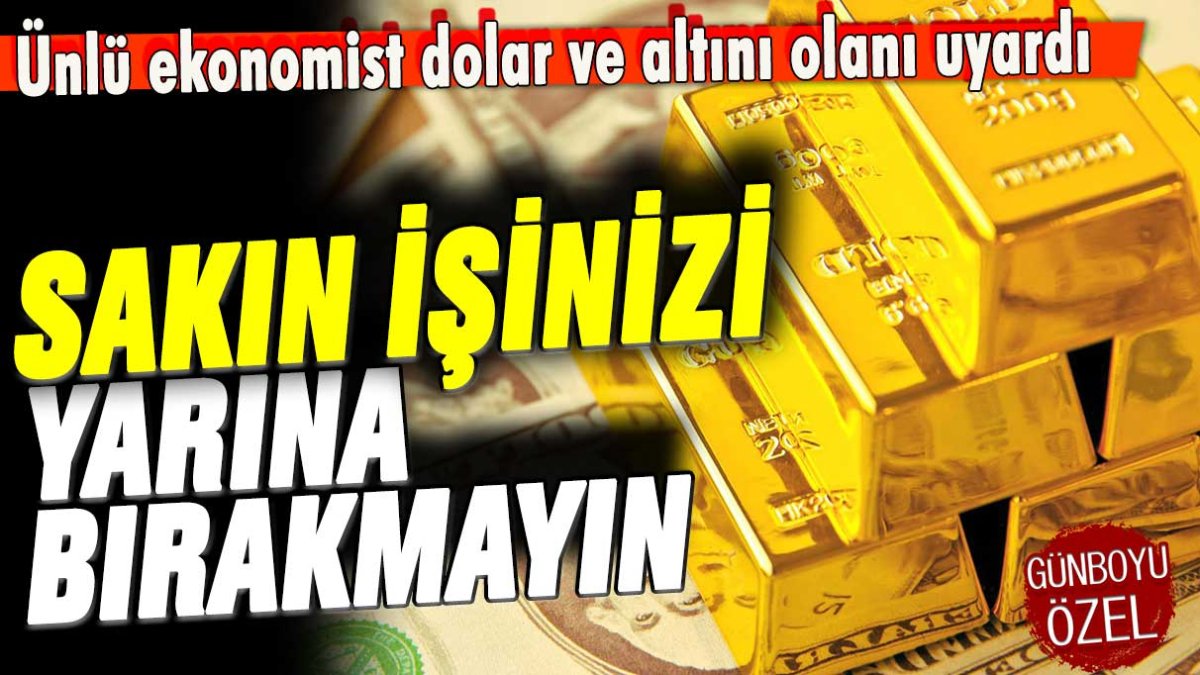 Ünlü ekonomist altın ve doları olanı uyardı: İşinizi yarına bırakmayın