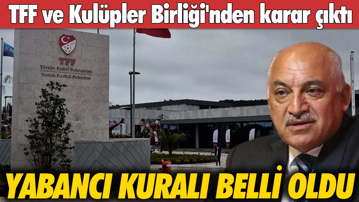 TFF ve Kulüpler Birliği'nden yabancı kuralı kararı