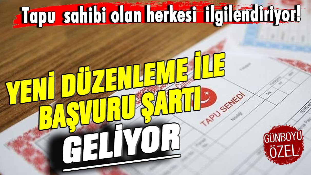 Tapu sahibi herkesi ilgilendiriyor! Yeni düzenleme ile başvuru şartı geliyor