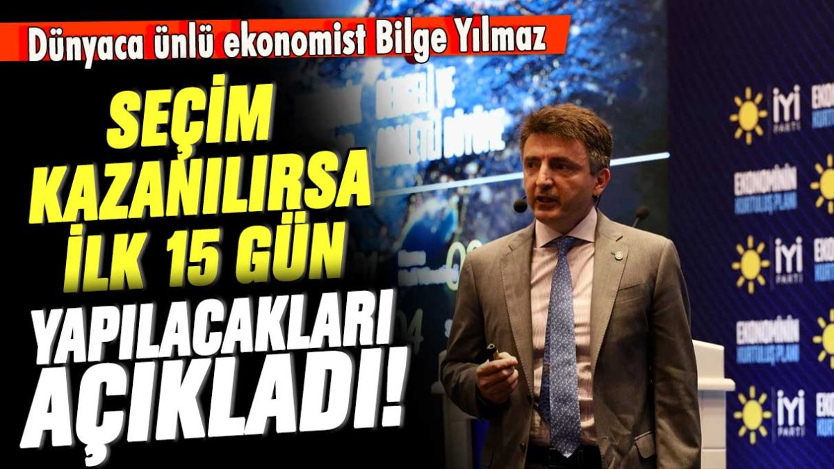 Dünyaca ünlü ekonomist Bilge Yılmaz seçim kazanılırsa ilk 15 gün neler yapılacağını anlattı