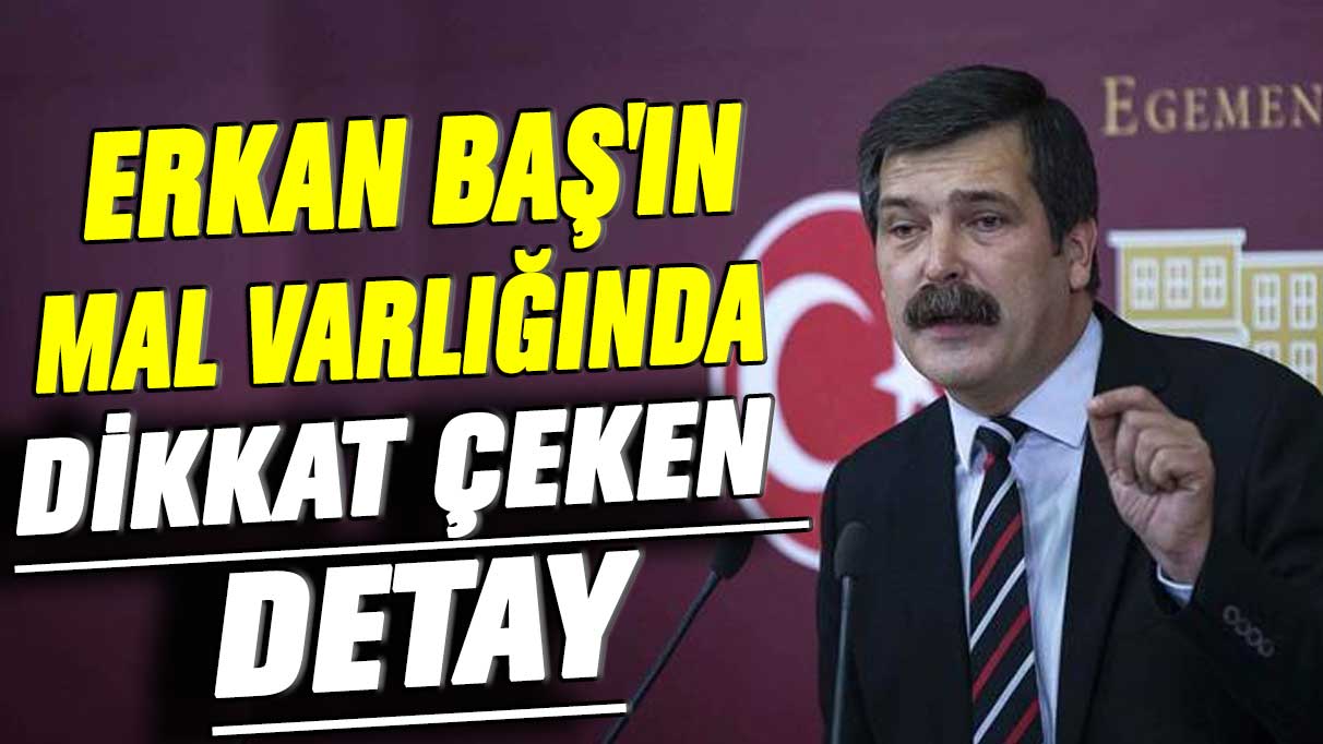 Erkan Baş'ın mal varlığında dikkat çeken detay