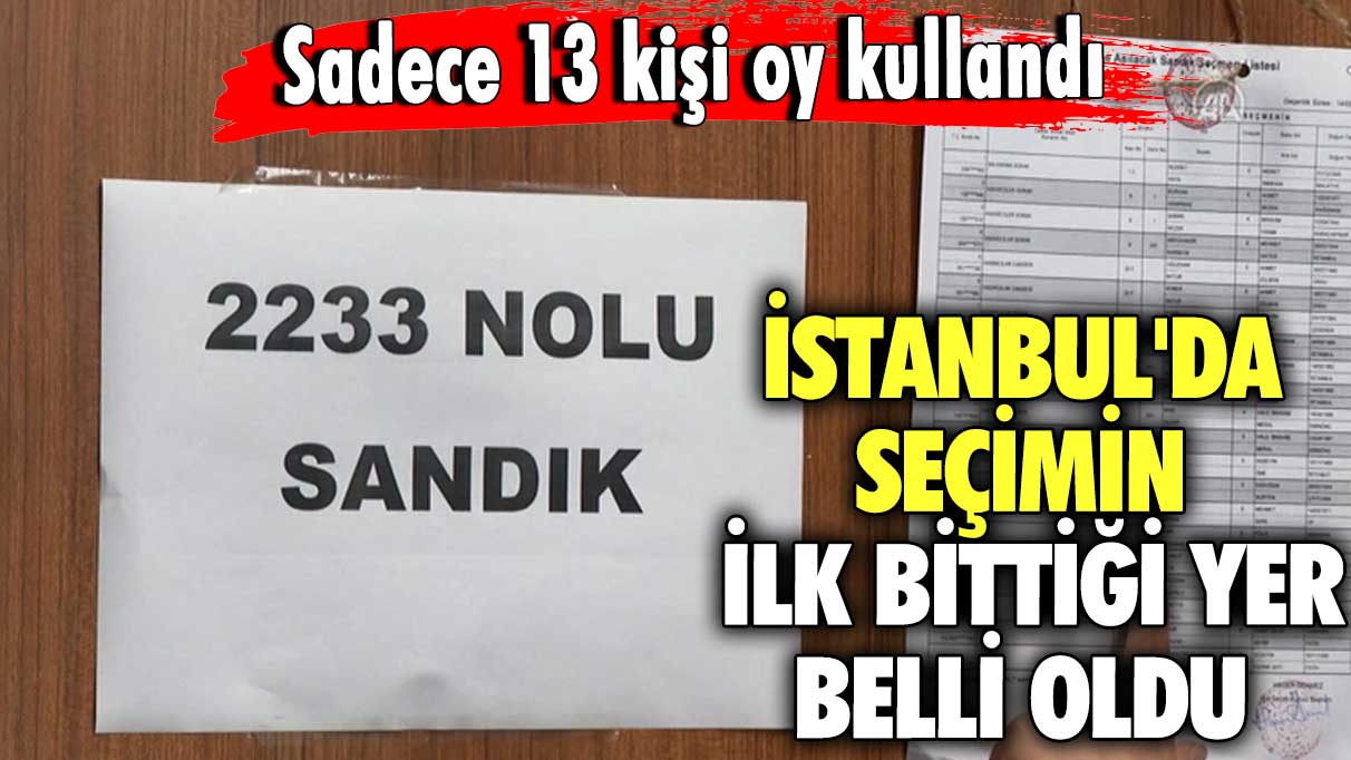 İstanbul'da seçimin ilk bittiği yer belli oldu! Sadece 13 kişi oy kullandı