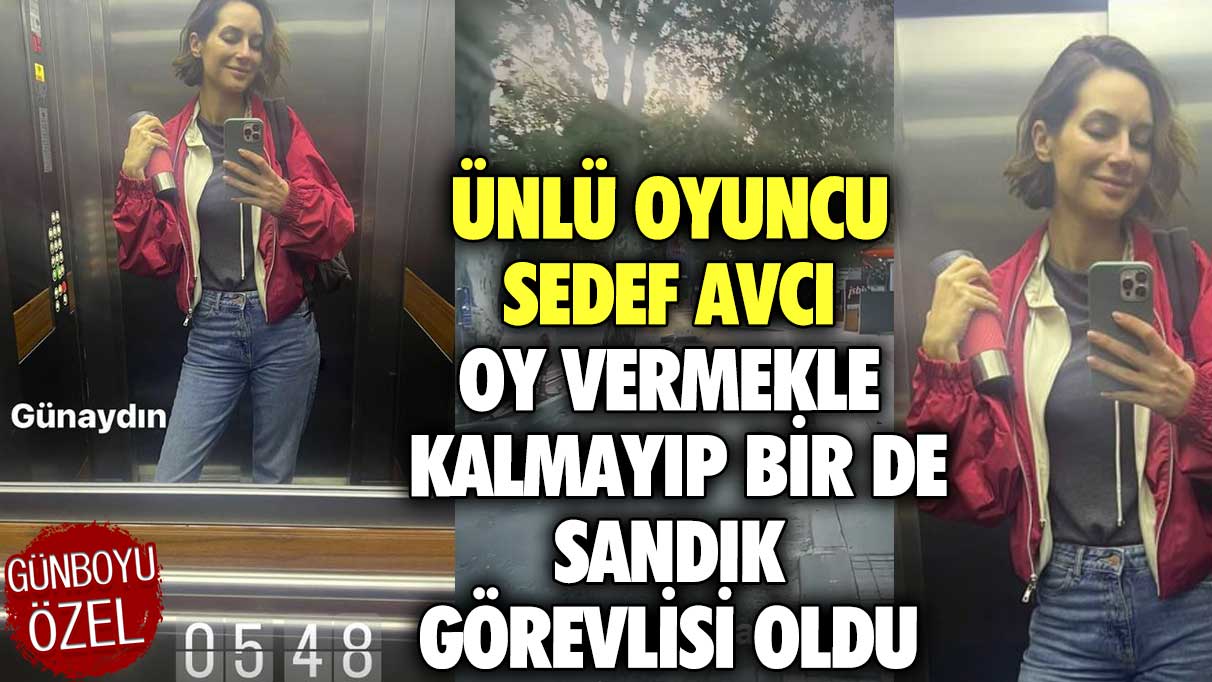 Ünlü oyuncu Sedef Avcı oy vermekle kalmayıp bir de sandık görevlisi oldu