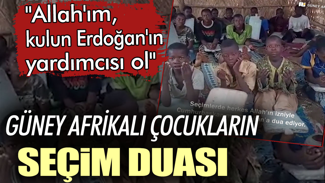 Güney Afrikalı çocukların seçim duası: "Allah'ım, kulun Erdoğan'ın yardımcısı ol"