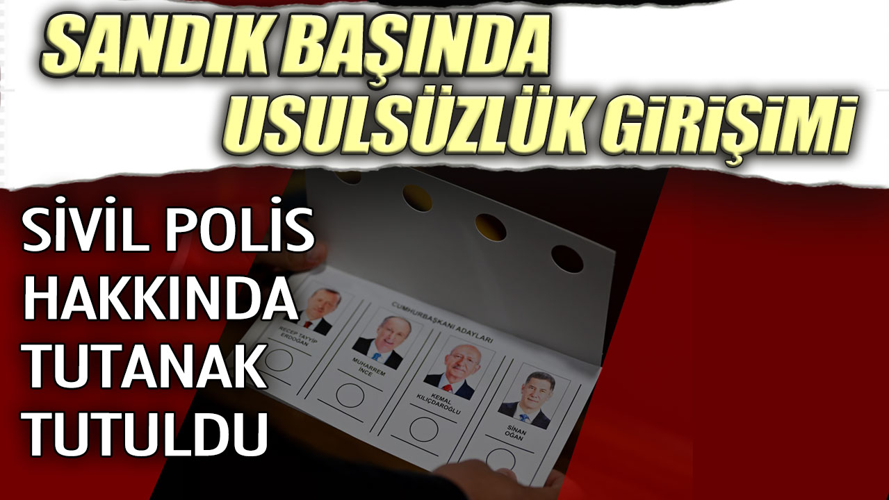 Sandıkta başında usulsüzlük girişimi: Sivil polis hakkında tutatnak tutuldu