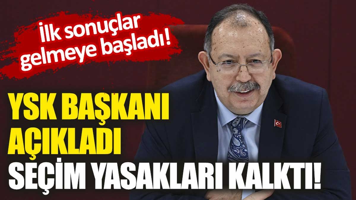 YSK Başkanı açıkladı: Seçim yasakları kaldırıldı!