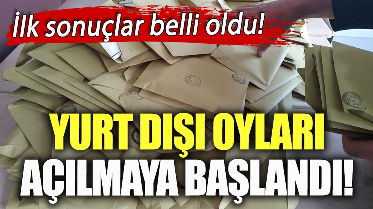 Yurt dışı oyları sayılmaya başlandı! İşte ilk sonuçlar...