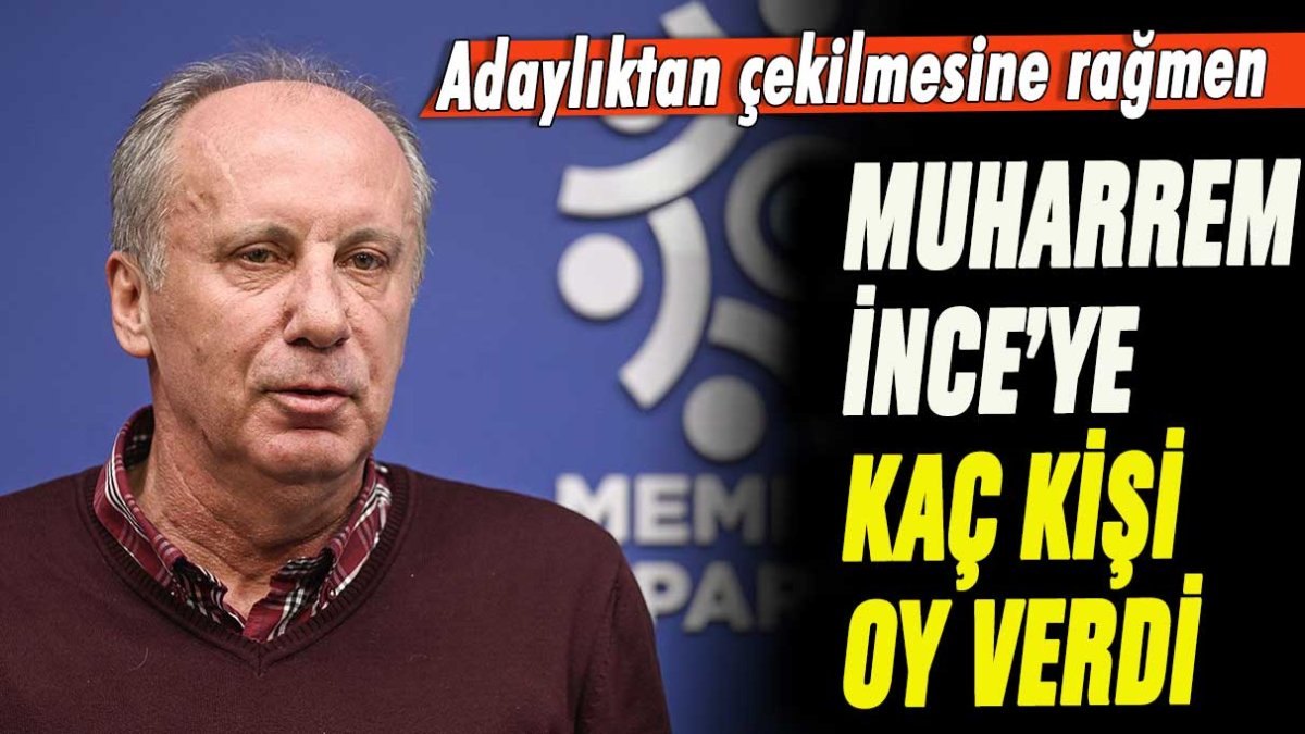 Adaylıktan çekilmesine rağmen Muharrem İnce'ye kaç kişi oy verdi