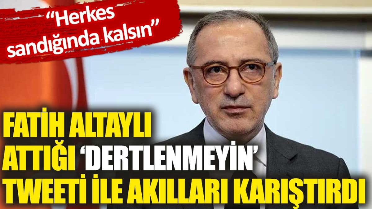 Fatih Altaylı’dan dertlenmeyin mesajı