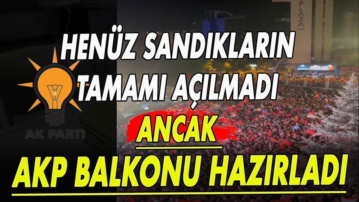 Henüz sandıkların tamamı açılmadı ancak AKP balkonu hazırladı