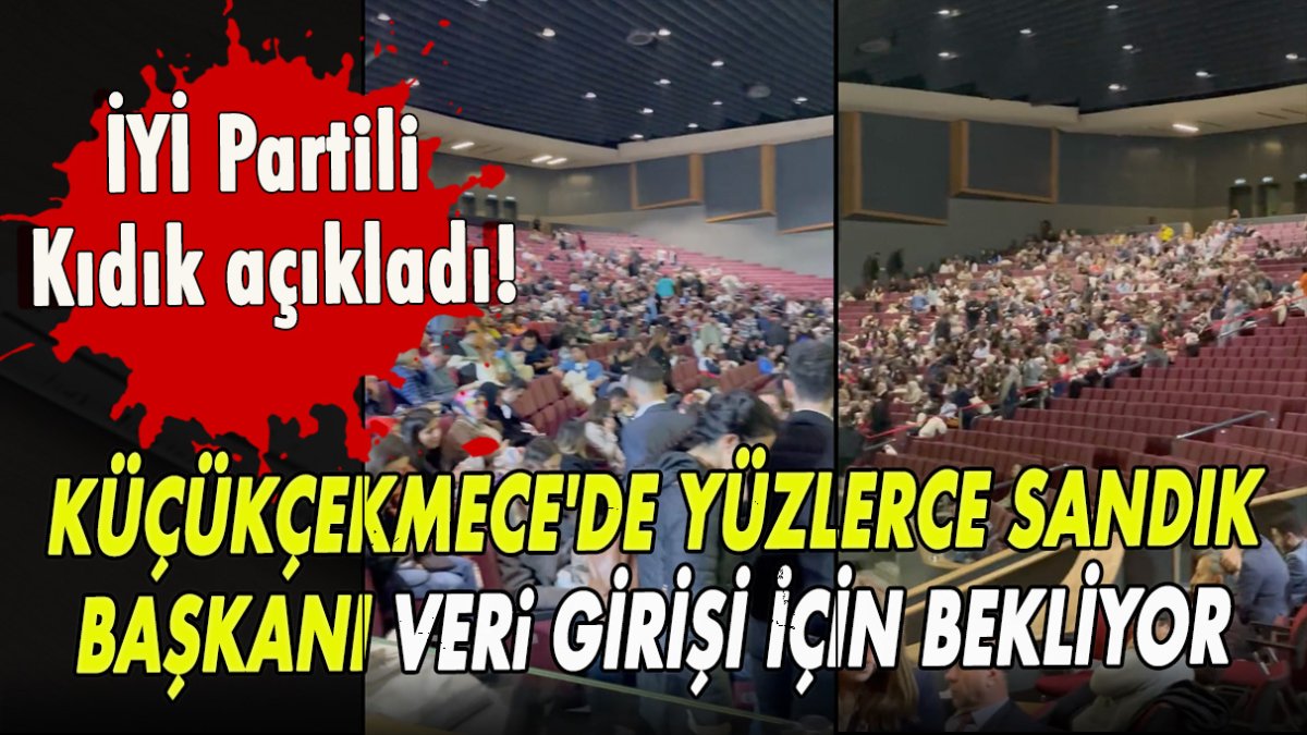 İYİ Partili Kıdık açıkladı! Küçükçekmece'deki yüzlerce sandık başkanı veri girişi için bekliyor