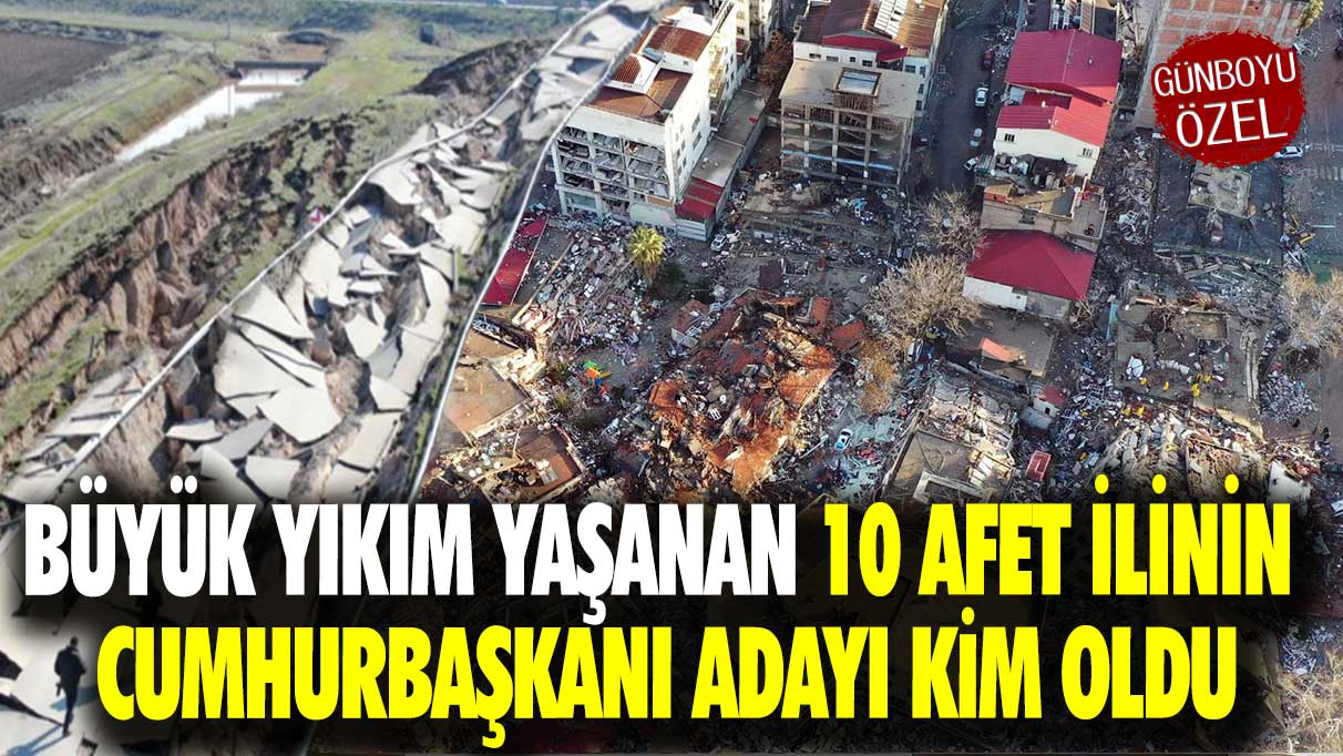 Büyük yıkım yaşanan 10 afet ilinin cumhurbaşkanı adayı kim oldu