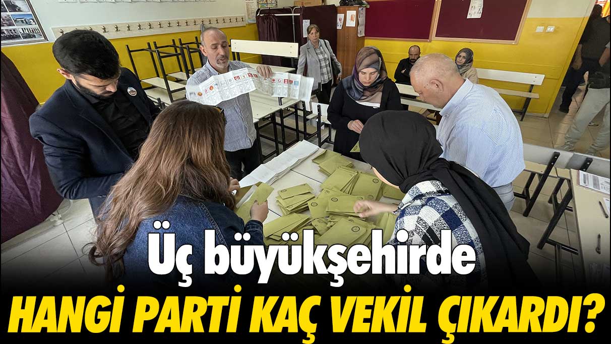 Üç büyükşehirde hangi parti kaç vekil çıkardı?