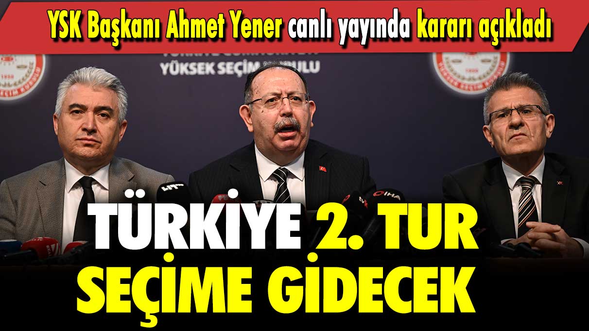 YSK Başkanı Ahmet Yener canlı yayında kararı açıkladı: Türkiye 2. tur seçime gidecek