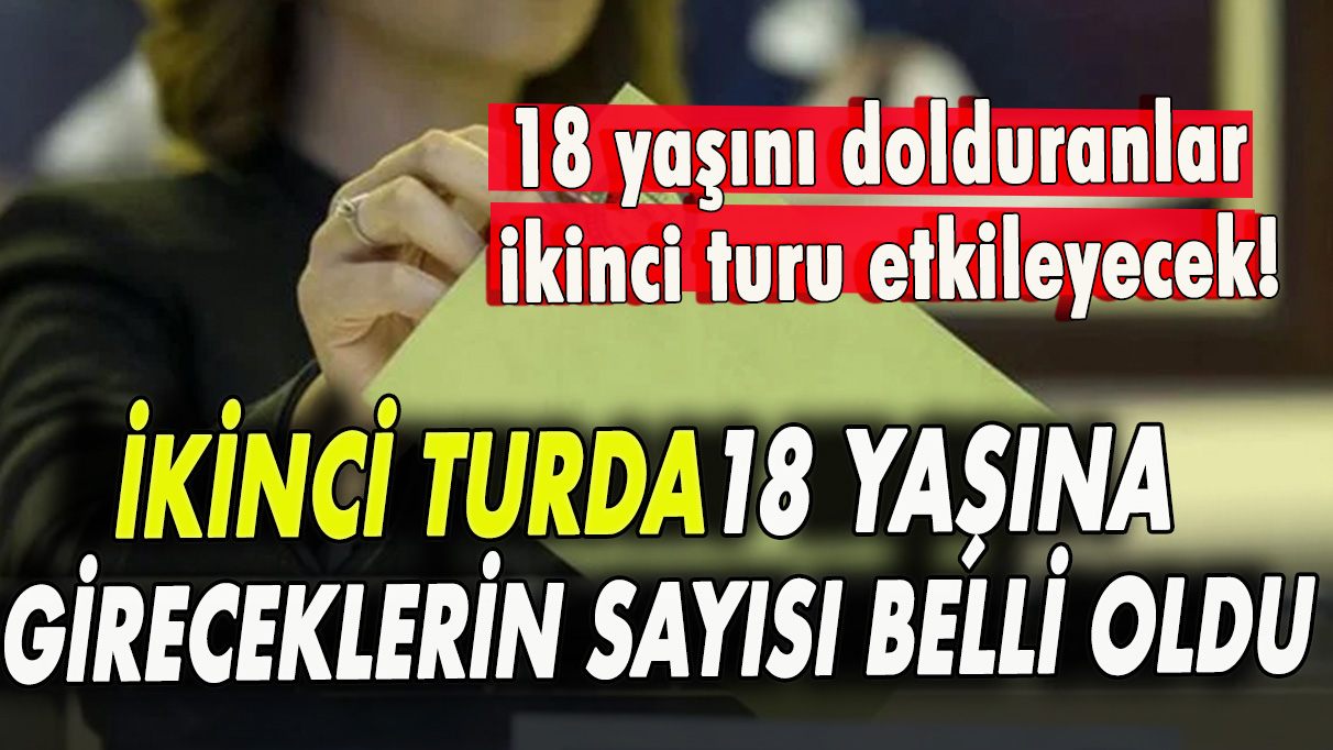 İkinci turda 18 yaşına gireceklerin sayısı belli oldu