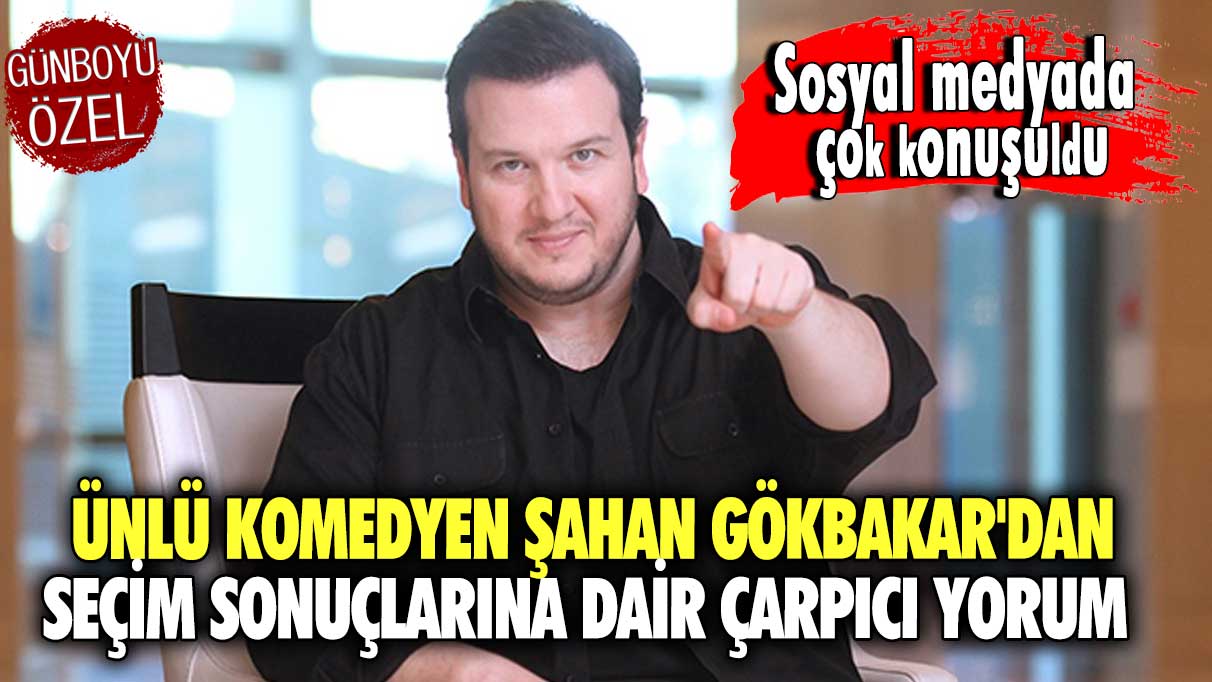 Ünlü komedyen Şahan Gökbakar'dan seçim sonuçlarına dair çarpıcı yorum! Sosyal medyada çok konuşuldu