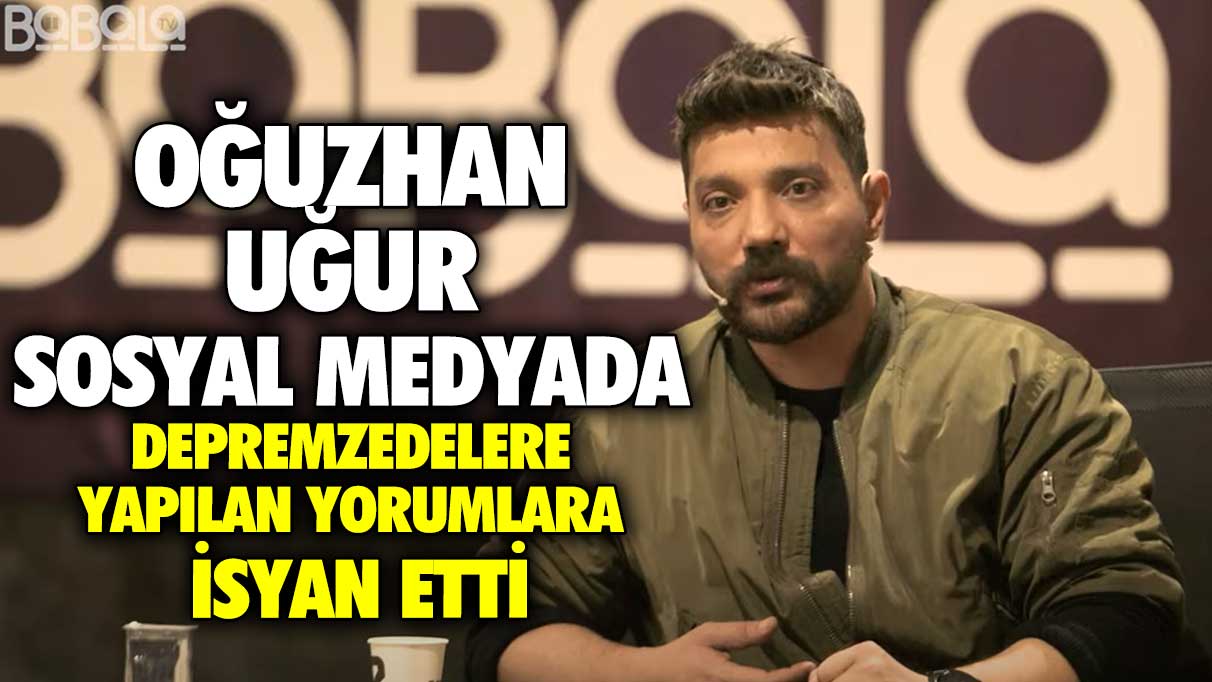 Oğuzhan Uğur sosyal medyada depremzedelere yapılan yorumlara isyan etti