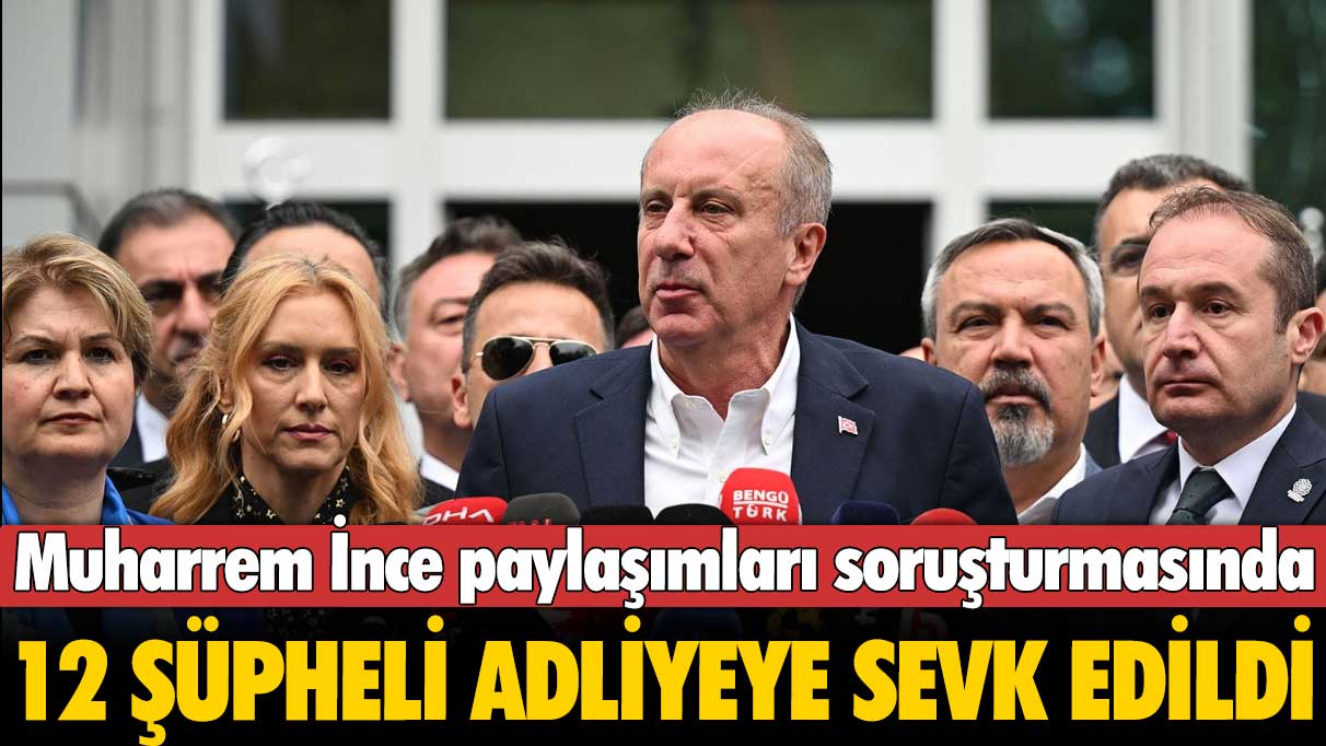 Muharrem İnce paylaşımları soruşturmasında 12 şüpheli adliyeye sevk edildi