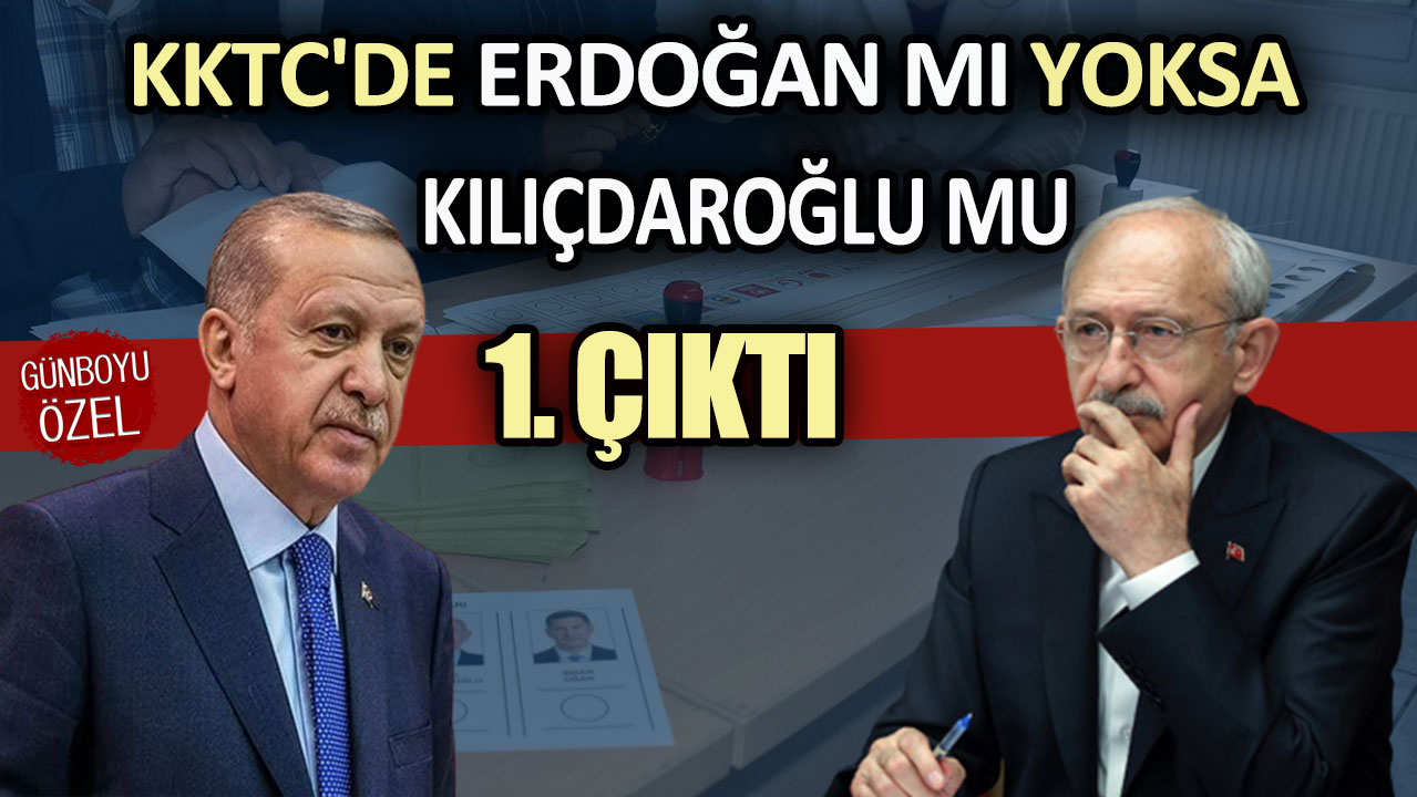 KKTC'de Erdoğan mı yoksa Kılıçdaroğlu mu 1. çıktı