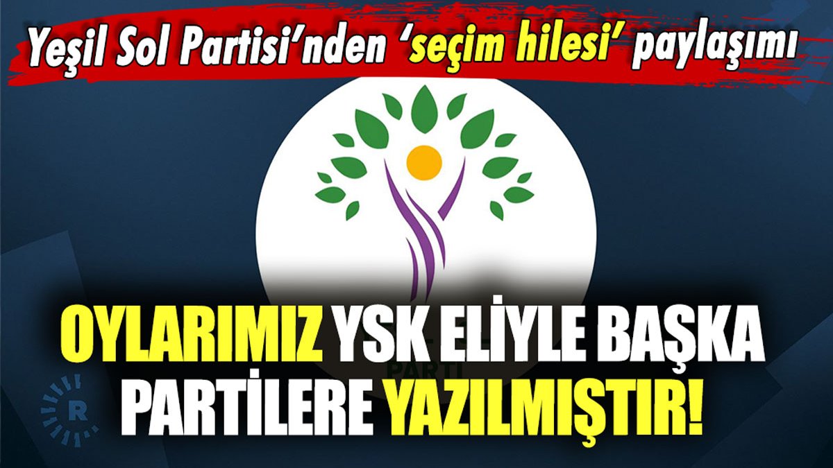 Yeşil Sol Parti: "Oylarımız YSK eliyle başka partilere yazılmıştır"