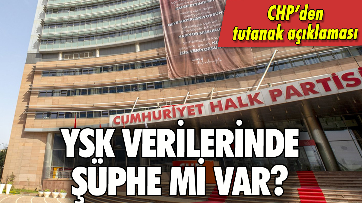 YSK verilerinde şüphe mi var? CHP'den tutanak açıklaması