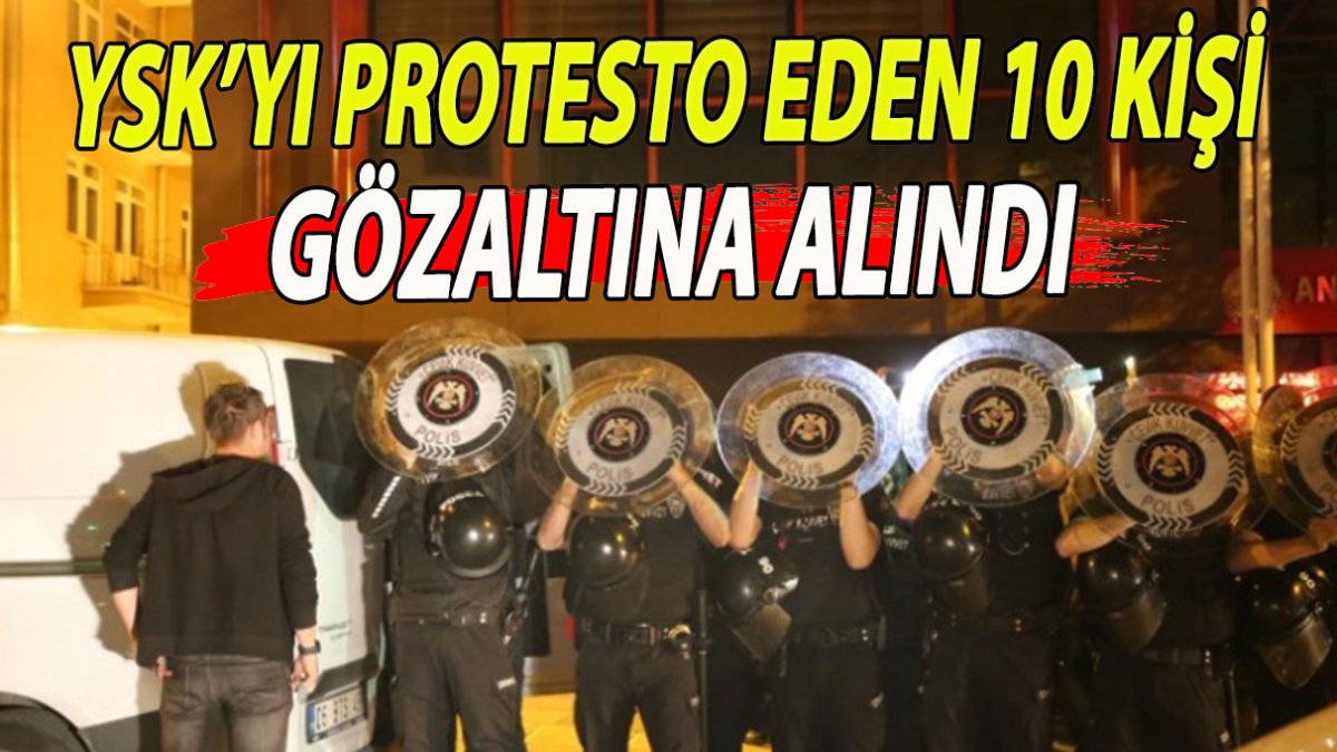 YSK’yı protesto eden 10 kişi gözaltına alındı
