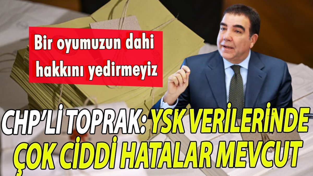 CHP’li Toprak: YSK verilerinde çok ciddi hatalar mevcut!