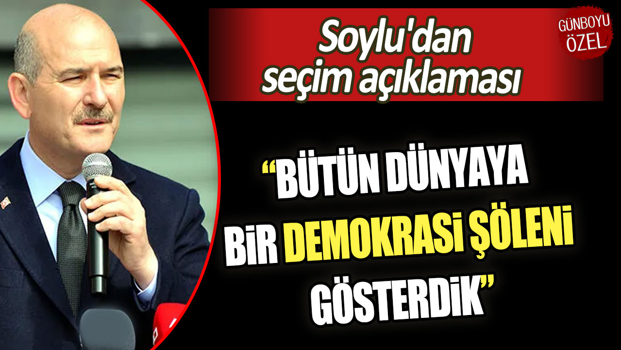 Soylu'dan seçim açıklaması: Bütün dünyaya bir demokrasi şöleni gösterdik